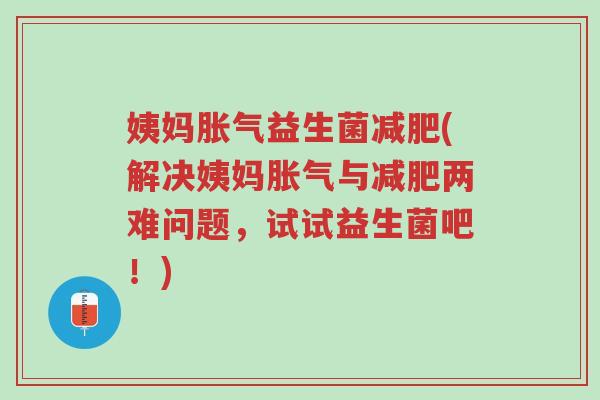 姨妈胀气益生菌减肥(解决姨妈胀气与减肥两难问题,试试益生菌吧!)-第1张图片-超越 姨妈胀气益生菌减肥(解决姨妈胀气与减肥两难问题,试试益生菌吧!)-第1张图片-超越