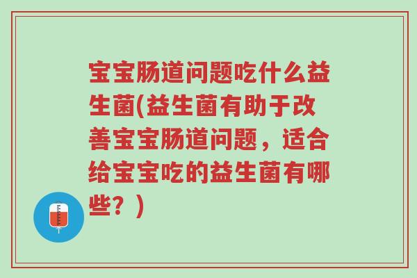 宝宝肠道问题吃什么益生菌(益生菌有助于改善宝宝肠道问题,适合给宝宝吃的益生菌有哪些?)-第1张图片-超越 宝宝肠道问题吃什么益生菌(益生菌有助于改善宝宝肠道问题,适合给宝宝吃的益生菌有哪些?)-第1张图片-超越
