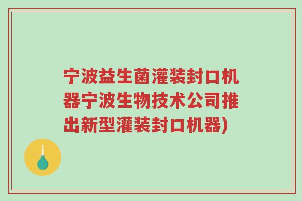 宁波益生菌灌装封口机器宁波生物技术公司推出新型灌装封口机器)-第1张图片-超越 宁波益生菌灌装封口机器宁波生物技术公司推出新型灌装封口机器)-第1张图片-超越