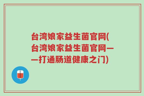 台湾娘家益生菌官网(台湾娘家益生菌官网——打通肠道健康之门)-第1张图片-超越 台湾娘家益生菌官网(台湾娘家益生菌官网——打通肠道健康之门)-第1张图片-超越