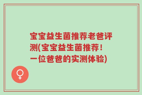 宝宝益生菌推荐老爸评测(宝宝益生菌推荐！一位爸爸的实测体验)-第1张图片-超越