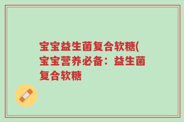 宝宝益生菌复合软糖(宝宝营养必备:益生菌复合软糖-第1张图片-超越 宝宝益生菌复合软糖(宝宝营养必备:益生菌复合软糖-第1张图片-超越