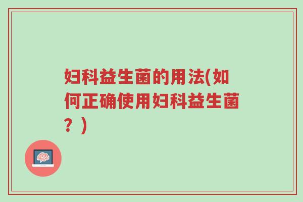 妇科益生菌的用法(如何正确使用妇科益生菌?)-第1张图片-超越 妇科益生菌的用法(如何正确使用妇科益生菌?)-第1张图片-超越