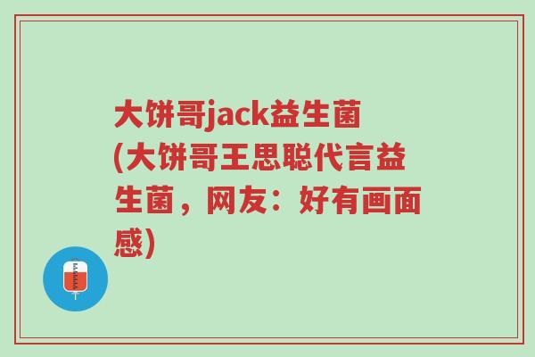 大饼哥jack益生菌(大饼哥王思聪代言益生菌,网友:好有画面感)-第1张图片-超越 大饼哥jack益生菌(大饼哥王思聪代言益生菌,网友:好有画面感)-第1张图片-超越