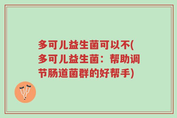 多可儿益生菌可以不(多可儿益生菌：帮助调节肠道菌群的好帮手)-第1张图片-超越