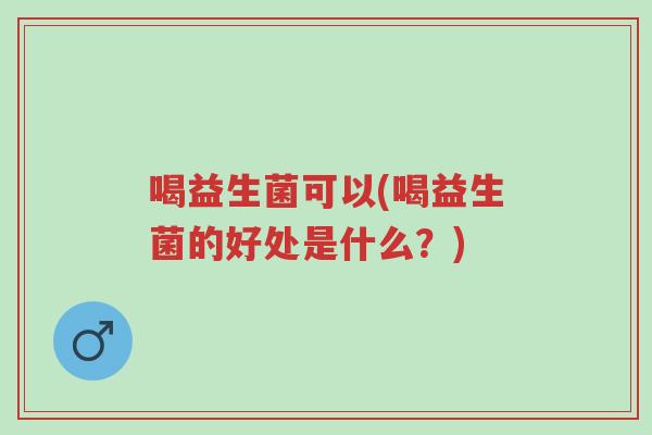 喝益生菌可以(喝益生菌的好处是什么?)-第1张图片-超越 喝益生菌可以(喝益生菌的好处是什么?)-第1张图片-超越