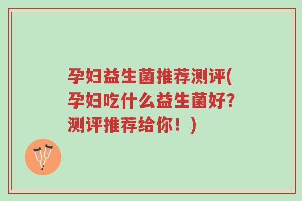 孕妇益生菌推荐测评(孕妇吃什么益生菌好?测评推荐给你!)-第1张图片-超越 孕妇益生菌推荐测评(孕妇吃什么益生菌好?测评推荐给你!)-第1张图片-超越