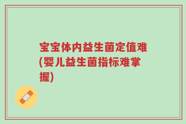 宝宝体内益生菌定值难(婴儿益生菌指标难掌握)-第1张图片-超越 宝宝体内益生菌定值难(婴儿益生菌指标难掌握)-第1张图片-超越