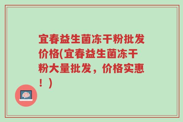 宜春益生菌冻干粉批发价格(宜春益生菌冻干粉大量批发,价格实惠!)-第1张图片-超越 宜春益生菌冻干粉批发价格(宜春益生菌冻干粉大量批发,价格实惠!)-第1张图片-超越