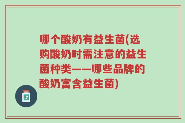 哪个酸奶有益生菌(选购酸奶时需注意的益生菌种类——哪些品牌的酸奶富含益生菌)-第1张图片-超越