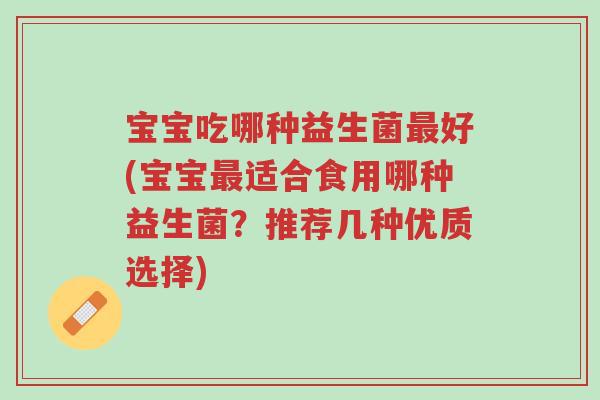 宝宝吃哪种益生菌最好(宝宝最适合食用哪种益生菌？推荐几种优质选择)-第1张图片-超越