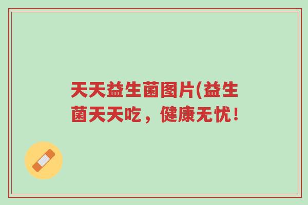 天天益生菌图片(益生菌天天吃，健康无忧！-第1张图片-超越
