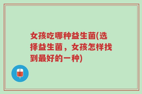 女孩吃哪种益生菌(选择益生菌,女孩怎样找到最好的一种)-第1张图片-超越 女孩吃哪种益生菌(选择益生菌,女孩怎样找到最好的一种)-第1张图片-超越