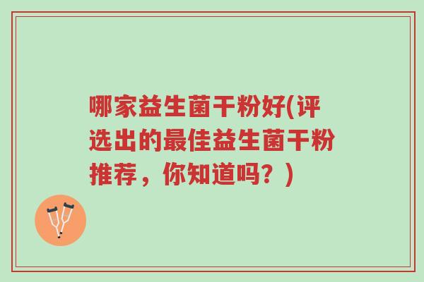 哪家益生菌干粉好(评选出的最佳益生菌干粉推荐,你知道吗?)-第1张图片-超越 哪家益生菌干粉好(评选出的最佳益生菌干粉推荐,你知道吗?)-第1张图片-超越
