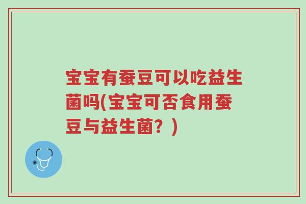 宝宝有蚕豆可以吃益生菌吗(宝宝可否食用蚕豆与益生菌?)-第1张图片-超越 宝宝有蚕豆可以吃益生菌吗(宝宝可否食用蚕豆与益生菌?)-第1张图片-超越