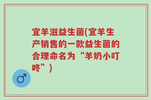 宜羊滋益生菌(宜羊生产销售的一款益生菌的合理命名为“羊奶小叮咚”)-第1张图片-超越 宜羊滋益生菌(宜羊生产销售的一款益生菌的合理命名为“羊奶小叮咚”)-第1张图片-超越
