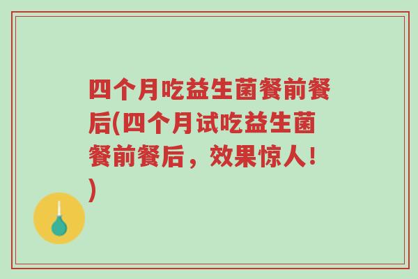 四个月吃益生菌餐前餐后(四个月试吃益生菌餐前餐后,效果惊人!)-第1张图片-超越 四个月吃益生菌餐前餐后(四个月试吃益生菌餐前餐后,效果惊人!)-第1张图片-超越