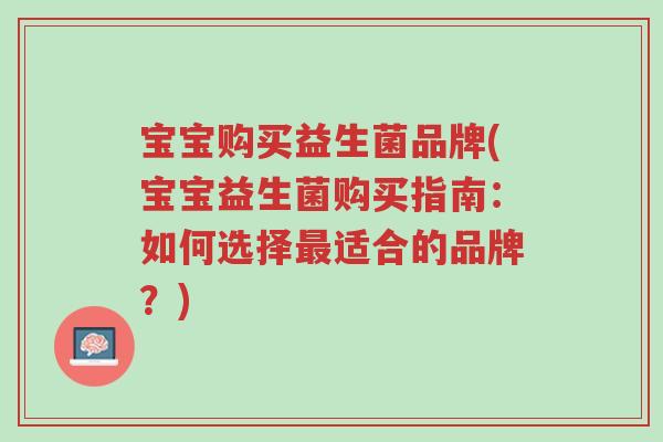 宝宝购买益生菌品牌(宝宝益生菌购买指南:如何选择最适合的品牌?)-第1张图片-超越 宝宝购买益生菌品牌(宝宝益生菌购买指南:如何选择最适合的品牌?)-第1张图片-超越