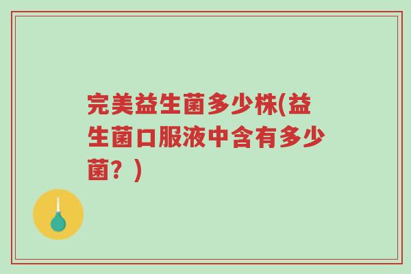 完美益生菌多少株(益生菌口服液中含有多少菌?)-第1张图片-超越 完美益生菌多少株(益生菌口服液中含有多少菌?)-第1张图片-超越