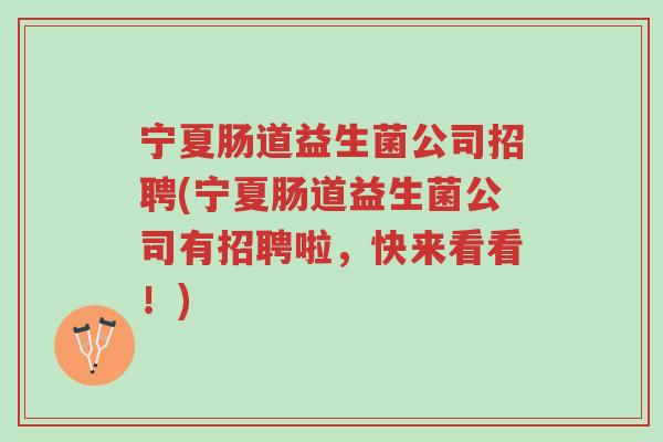 宁夏肠道益生菌公司招聘(宁夏肠道益生菌公司有招聘啦,快来看看!)-第1张图片-超越 宁夏肠道益生菌公司招聘(宁夏肠道益生菌公司有招聘啦,快来看看!)-第1张图片-超越