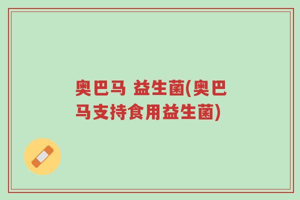 奥巴马 益生菌(奥巴马支持食用益生菌)-第1张图片-超越 奥巴马 益生菌(奥巴马支持食用益生菌)-第1张图片-超越
