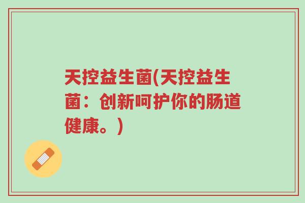 天控益生菌(天控益生菌:创新呵护你的肠道健康。)-第1张图片-超越 天控益生菌(天控益生菌:创新呵护你的肠道健康。)-第1张图片-超越