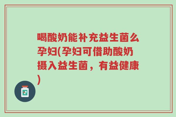 喝酸奶能补充益生菌么孕妇(孕妇可借助酸奶摄入益生菌，有益健康)-第1张图片-超越