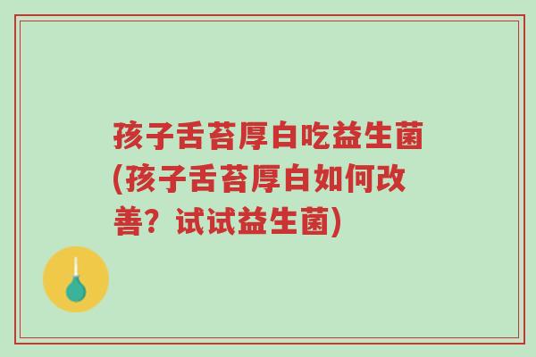 孩子舌苔厚白吃益生菌(孩子舌苔厚白如何改善?试试益生菌)-第1张图片-超越 孩子舌苔厚白吃益生菌(孩子舌苔厚白如何改善?试试益生菌)-第1张图片-超越