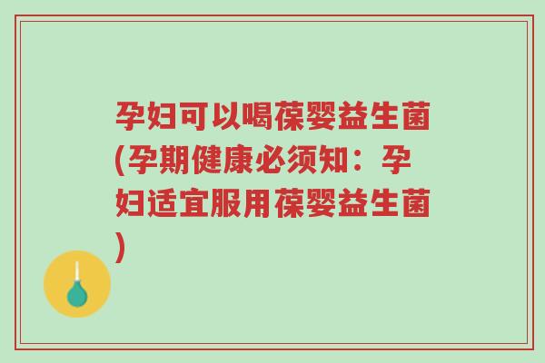 孕妇可以喝葆婴益生菌(孕期健康必须知:孕妇适宜服用葆婴益生菌)-第1张图片-超越 孕妇可以喝葆婴益生菌(孕期健康必须知:孕妇适宜服用葆婴益生菌)-第1张图片-超越