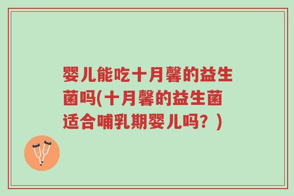 婴儿能吃十月馨的益生菌吗(十月馨的益生菌适合哺乳期婴儿吗?)-第1张图片-超越 婴儿能吃十月馨的益生菌吗(十月馨的益生菌适合哺乳期婴儿吗?)-第1张图片-超越