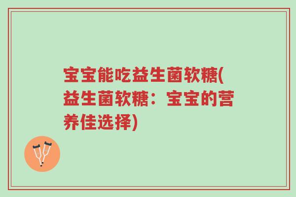 宝宝能吃益生菌软糖(益生菌软糖：宝宝的营养佳选择)-第1张图片-超越