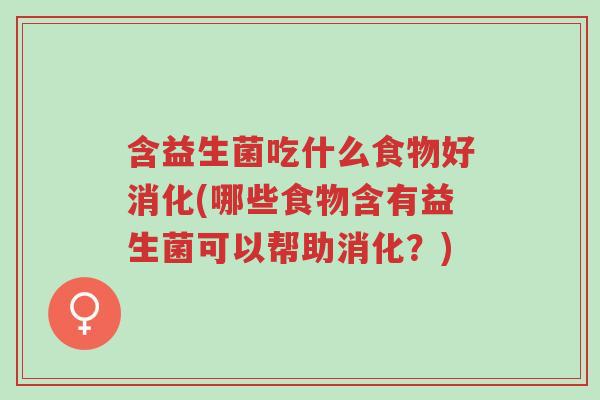 含益生菌吃什么食物好消化(哪些食物含有益生菌可以帮助消化？)-第1张图片-超越
