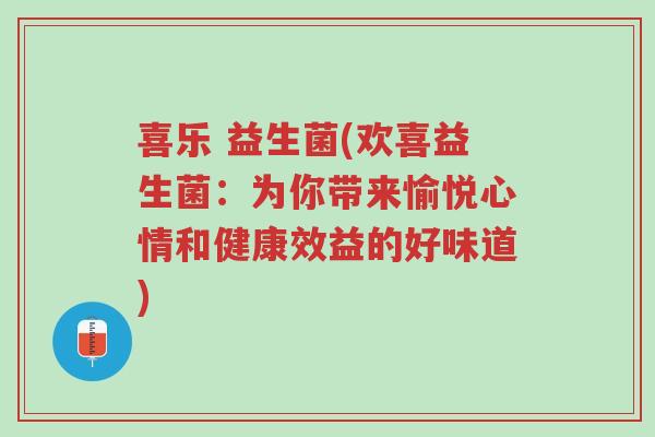 喜乐 益生菌(欢喜益生菌:为你带来愉悦心情和健康效益的好味道)-第1张图片-超越 喜乐 益生菌(欢喜益生菌:为你带来愉悦心情和健康效益的好味道)-第1张图片-超越
