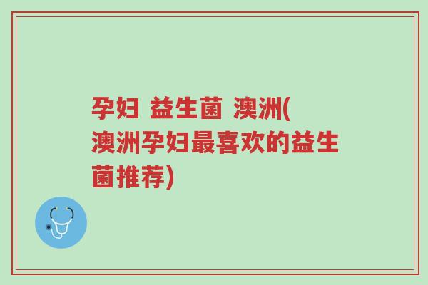 孕妇 益生菌 澳洲(澳洲孕妇最喜欢的益生菌推荐)-第1张图片-超越 孕妇 益生菌 澳洲(澳洲孕妇最喜欢的益生菌推荐)-第1张图片-超越