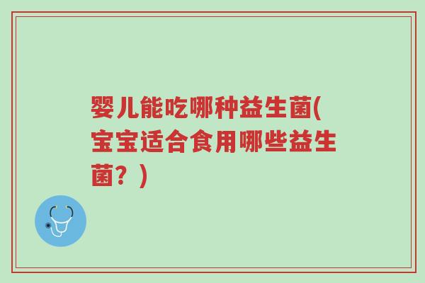 婴儿能吃哪种益生菌(宝宝适合食用哪些益生菌?)-第1张图片-超越 婴儿能吃哪种益生菌(宝宝适合食用哪些益生菌?)-第1张图片-超越