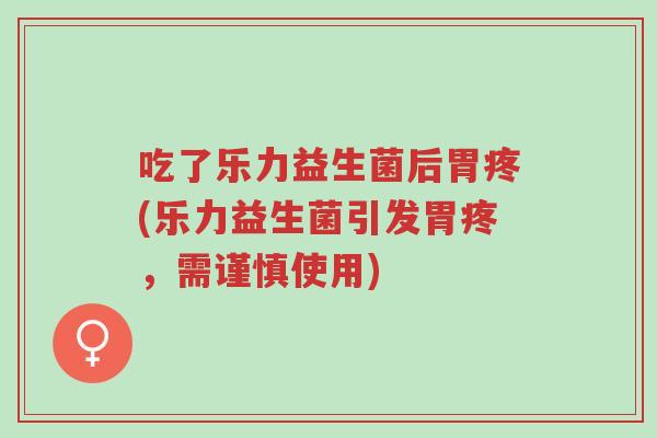 吃了乐力益生菌后胃疼(乐力益生菌引发胃疼,需谨慎使用)-第1张图片-超越 吃了乐力益生菌后胃疼(乐力益生菌引发胃疼,需谨慎使用)-第1张图片-超越