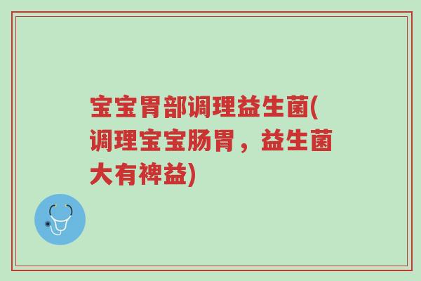 宝宝胃部调理益生菌(调理宝宝肠胃,益生菌大有裨益)-第1张图片-超越 宝宝胃部调理益生菌(调理宝宝肠胃,益生菌大有裨益)-第1张图片-超越