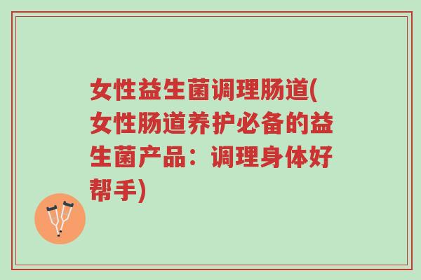 女性益生菌调理肠道(女性肠道养护必备的益生菌产品:调理身体好帮手)-第1张图片-超越 女性益生菌调理肠道(女性肠道养护必备的益生菌产品:调理身体好帮手)-第1张图片-超越