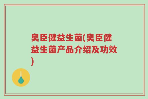 奥臣健益生菌(奥臣健益生菌产品介绍及功效)-第1张图片-超越 奥臣健益生菌(奥臣健益生菌产品介绍及功效)-第1张图片-超越