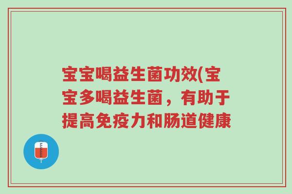 宝宝喝益生菌功效(宝宝多喝益生菌,有助于提高免疫力和肠道健康-第1张图片-超越 宝宝喝益生菌功效(宝宝多喝益生菌,有助于提高免疫力和肠道健康-第1张图片-超越