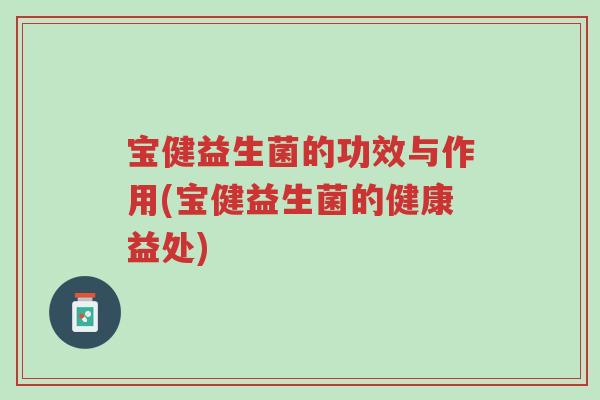 宝健益生菌的功效与作用(宝健益生菌的健康益处)-第1张图片-超越 宝健益生菌的功效与作用(宝健益生菌的健康益处)-第1张图片-超越