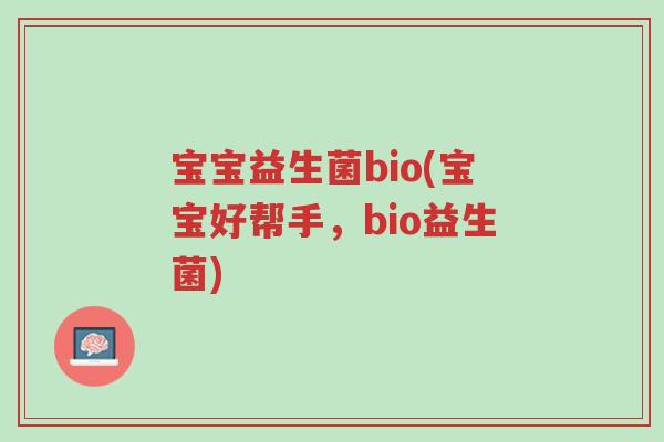 宝宝益生菌bio(宝宝好帮手，bio益生菌)-第1张图片-超越