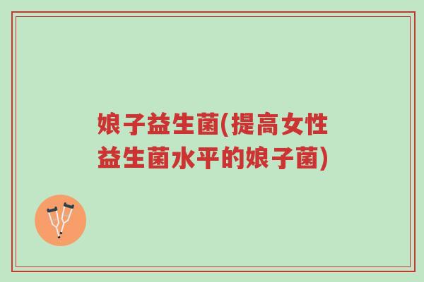 娘子益生菌(提高女性益生菌水平的娘子菌)-第1张图片-超越 娘子益生菌(提高女性益生菌水平的娘子菌)-第1张图片-超越