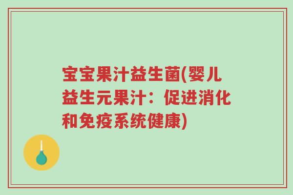宝宝果汁益生菌(婴儿益生元果汁:促进消化和免疫系统健康)-第1张图片-超越 宝宝果汁益生菌(婴儿益生元果汁:促进消化和免疫系统健康)-第1张图片-超越