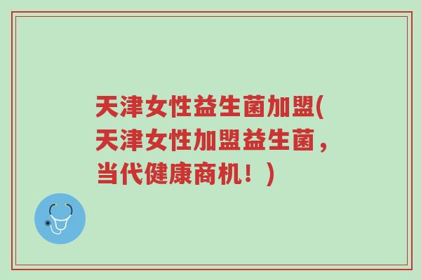 天津女性益生菌加盟(天津女性加盟益生菌,当代健康商机!)-第1张图片-超越 天津女性益生菌加盟(天津女性加盟益生菌,当代健康商机!)-第1张图片-超越