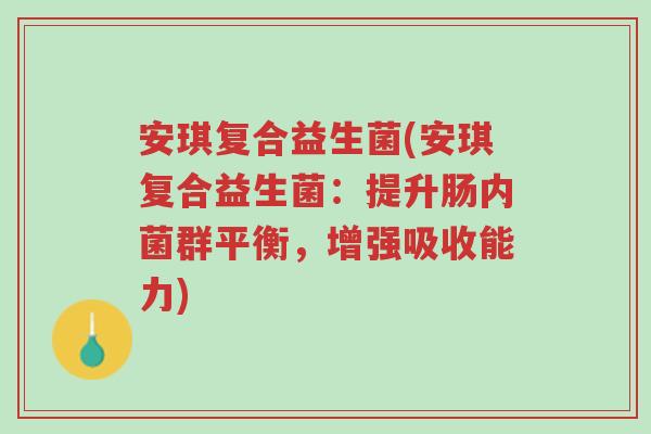 安琪复合益生菌(安琪复合益生菌:提升肠内菌群平衡,增强吸收能力)-第1张图片-超越 安琪复合益生菌(安琪复合益生菌:提升肠内菌群平衡,增强吸收能力)-第1张图片-超越