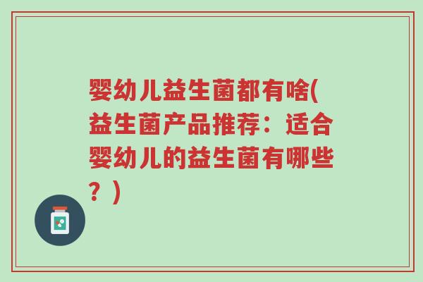 婴幼儿益生菌都有啥(益生菌产品推荐:适合婴幼儿的益生菌有哪些?)-第1张图片-超越 婴幼儿益生菌都有啥(益生菌产品推荐:适合婴幼儿的益生菌有哪些?)-第1张图片-超越