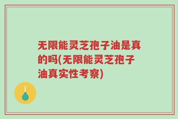 无限能灵芝孢子油是真的吗(无限能灵芝孢子油真实性考察)-第1张图片-超越 无限能灵芝孢子油是真的吗(无限能灵芝孢子油真实性考察)-第1张图片-超越