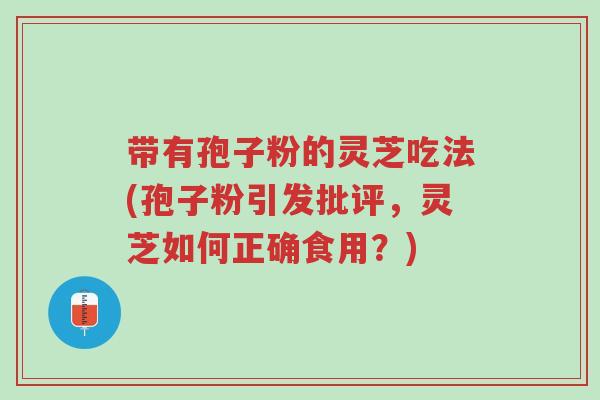 带有孢子粉的灵芝吃法(孢子粉引发批评,灵芝如何正确食用?)-第1张图片-超越 带有孢子粉的灵芝吃法(孢子粉引发批评,灵芝如何正确食用?)-第1张图片-超越