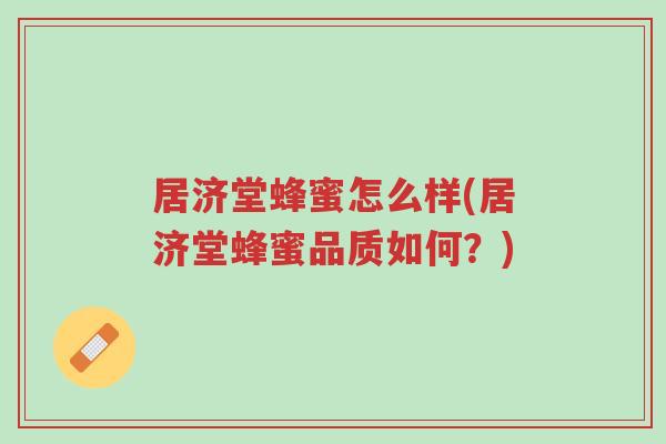 居济堂蜂蜜怎么样(居济堂蜂蜜品质如何?)-第1张图片-超越 居济堂蜂蜜怎么样(居济堂蜂蜜品质如何?)-第1张图片-超越
